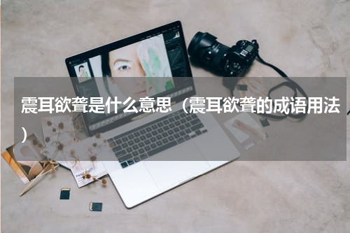 震耳欲聋是什么意思（震耳欲聋的成语用法）