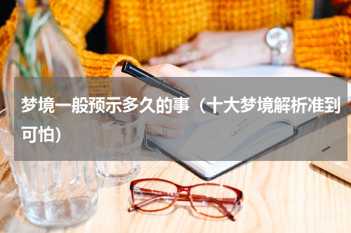 梦境一般预示多久的事（十大梦境解析准到可怕）