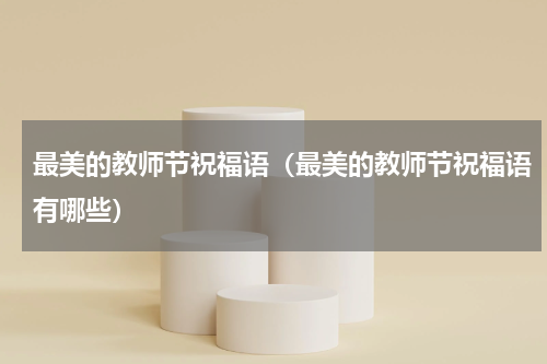 最美的教师节祝福语（最美的教师节祝福语有哪些）