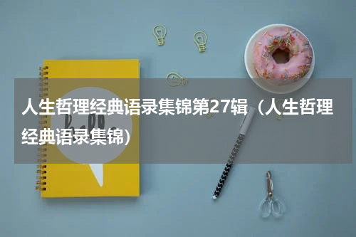 人生哲理经典语录集锦第27辑（人生哲理经典语录集锦）