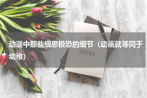 动漫中那些细思极恐的细节（动画就等同于幼稚）