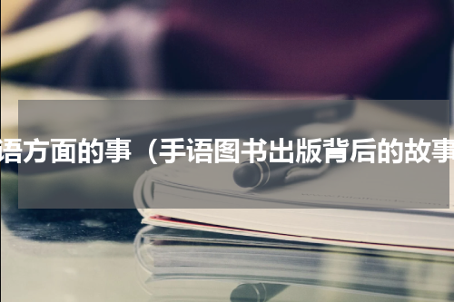 手语方面的事（手语图书出版背后的故事）