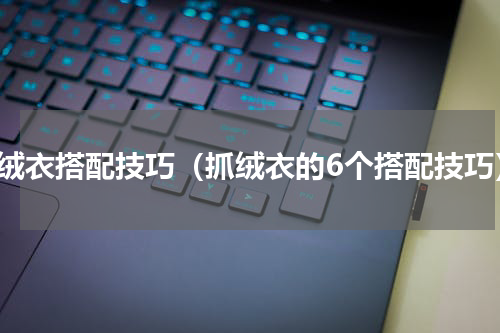 抓绒衣搭配技巧（抓绒衣的6个搭配技巧）