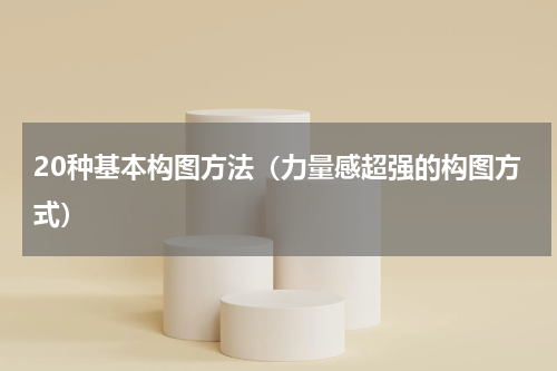 20种基本构图方法（力量感超强的构图方式）