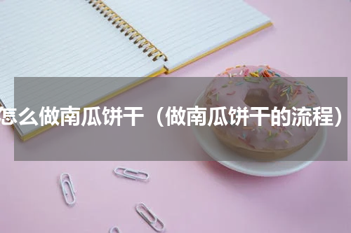 怎么做南瓜饼干（做南瓜饼干的流程）