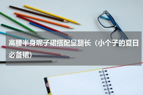 高腰半身呢子裙搭配显腿长（小个子的夏日必备裙）