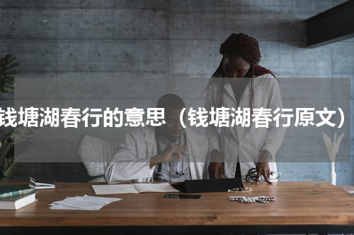 钱塘湖春行的意思（钱塘湖春行原文）