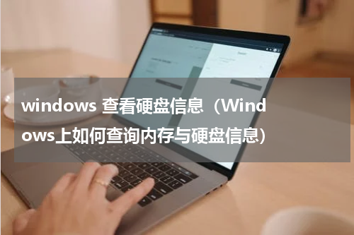 windows 查看硬盘信息（Windows上如何查询内存与硬盘信息）