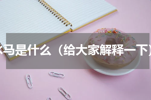 水马是什么（给大家解释一下）