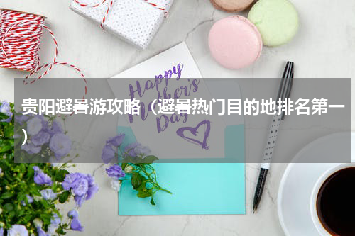 贵阳避暑游攻略（避暑热门目的地排名第一）