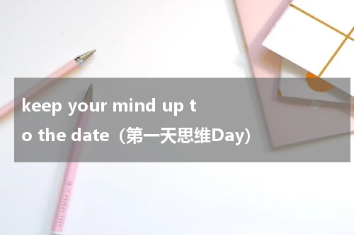 keep your mind up to the date（第一天思维Day）