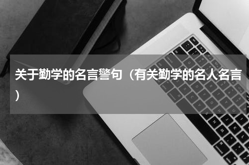 关于勤学的名言警句（有关勤学的名人名言）