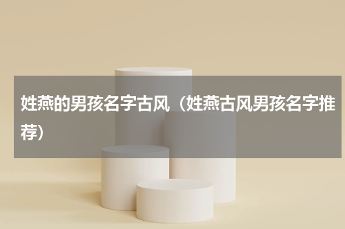 姓燕的男孩名字古风（姓燕古风男孩名字推荐）