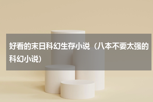 好看的末日科幻生存小说（八本不要太强的科幻小说）