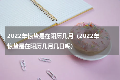 2022年惊蛰是在阳历几月（2022年惊蛰是在阳历几月几日呢）