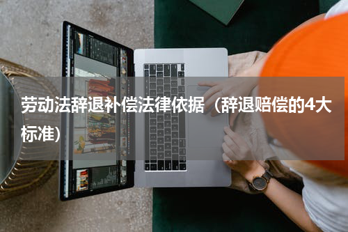 劳动法辞退补偿法律依据（辞退赔偿的4大标准）