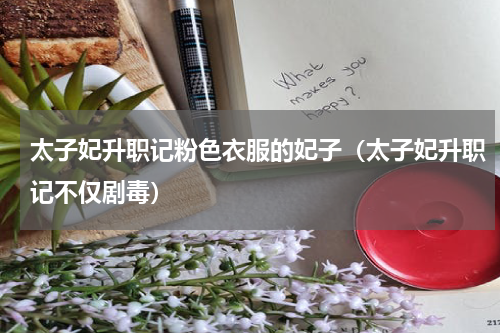 太子妃升职记粉色衣服的妃子（太子妃升职记不仅剧毒）