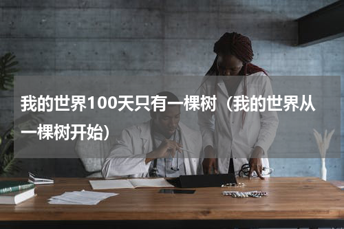 我的世界100天只有一棵树（我的世界从一棵树开始）