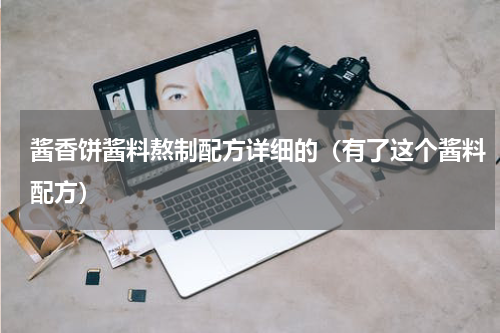 酱香饼酱料熬制配方详细的（有了这个酱料配方）