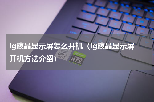 lg液晶显示屏怎么开机（lg液晶显示屏开机方法介绍）