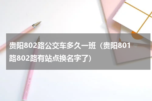贵阳802路公交车多久一班（贵阳801路802路有站点换名字了）