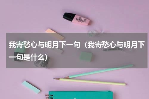 我寄愁心与明月下一句（我寄愁心与明月下一句是什么）