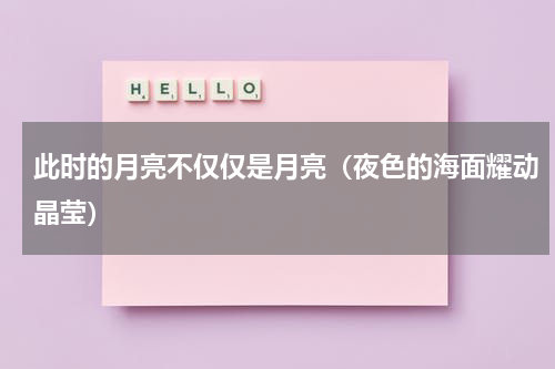 此时的月亮不仅仅是月亮（夜色的海面耀动晶莹）