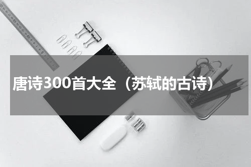 唐诗300首大全（苏轼的古诗）