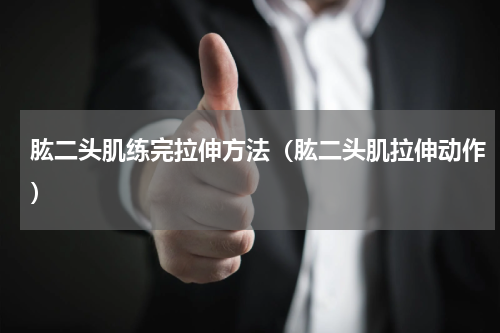 肱二头肌练完拉伸方法（肱二头肌拉伸动作）