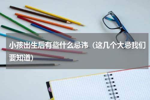 小孩出生后有些什么忌讳（这几个大忌我们要知道）