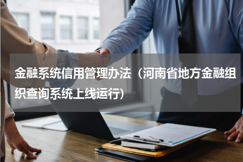 金融系统信用管理办法（河南省地方金融组织查询系统上线运行）