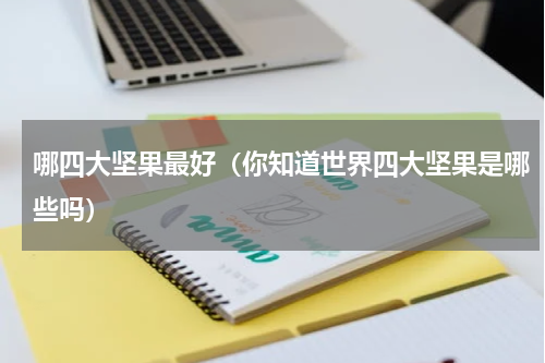 哪四大坚果最好（你知道世界四大坚果是哪些吗）