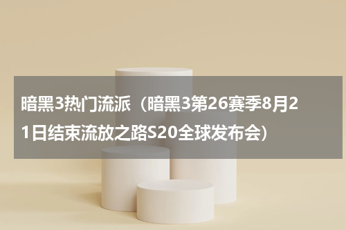暗黑3热门流派（暗黑3第26赛季8月21日结束流放之路S20全球发布会）