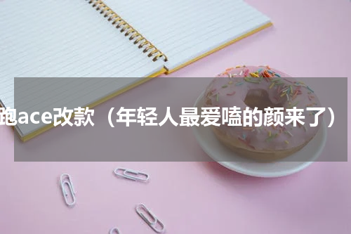 智跑ace改款（年轻人最爱嗑的颜来了）