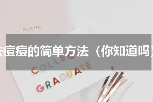 去痘痘的简单方法（你知道吗）