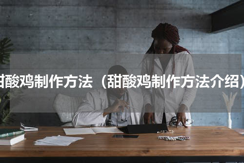 甜酸鸡制作方法（甜酸鸡制作方法介绍）