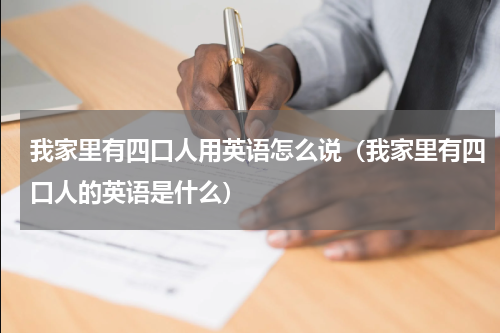 我家里有四口人用英语怎么说（我家里有四口人的英语是什么）