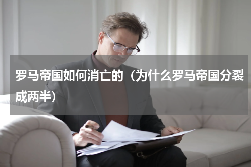 罗马帝国如何消亡的（为什么罗马帝国分裂成两半）