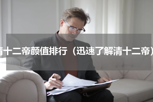 清十二帝颜值排行（迅速了解清十二帝）