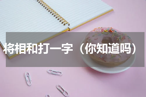 将相和打一字（你知道吗）