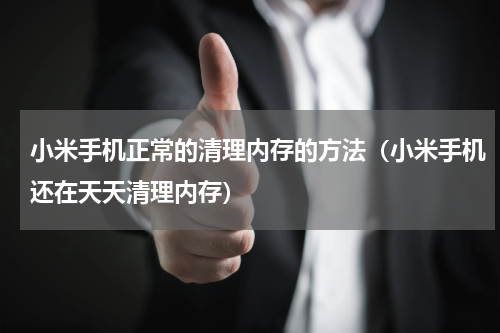 小米手机正常的清理内存的方法（小米手机还在天天清理内存）