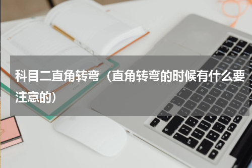 科目二直角转弯（直角转弯的时候有什么要注意的）