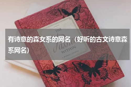 有诗意的森女系的网名（好听的古文诗意森系网名）