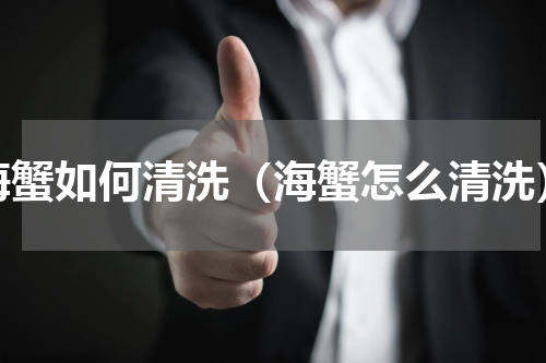 海蟹如何清洗（海蟹怎么清洗）