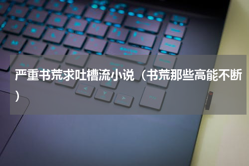 严重书荒求吐槽流小说（书荒那些高能不断）
