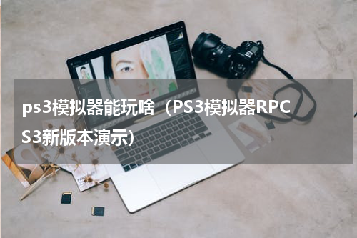 ps3模拟器能玩啥（PS3模拟器RPCS3新版本演示）