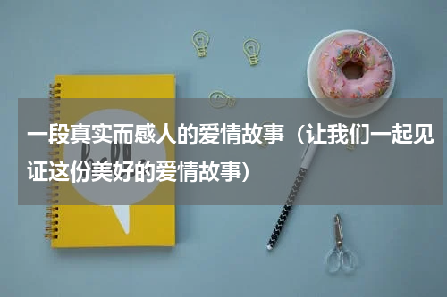 一段真实而感人的爱情故事（让我们一起见证这份美好的爱情故事）