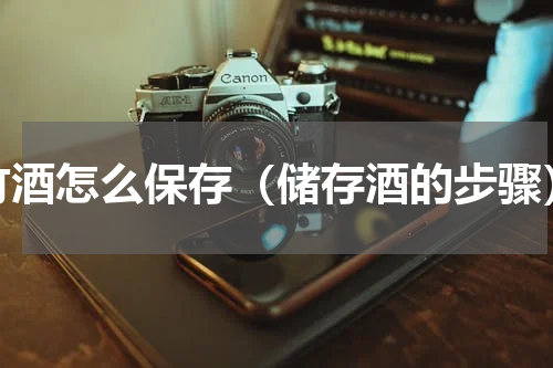 竹酒怎么保存（储存酒的步骤）