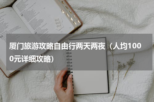 厦门旅游攻略自由行两天两夜（人均1000元详细攻略）
