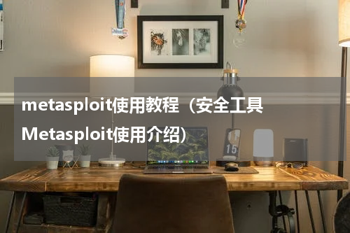 metasploit使用教程（安全工具Metasploit使用介绍）